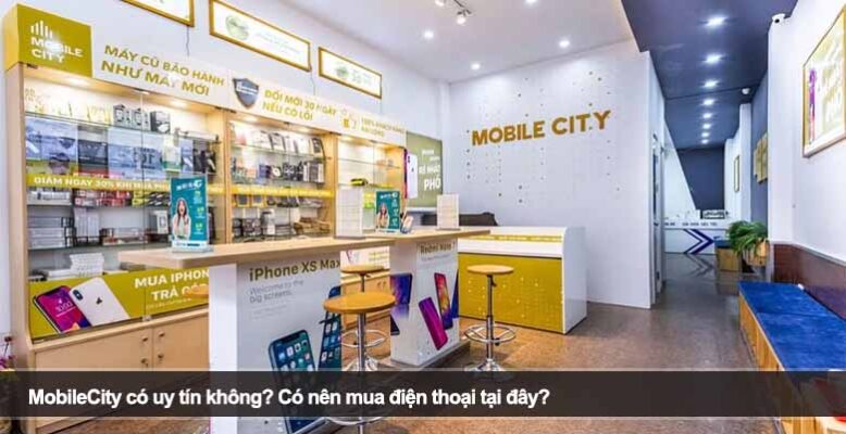 MobileCity có uy tín không? Có nên mua điện thoại tại đây?