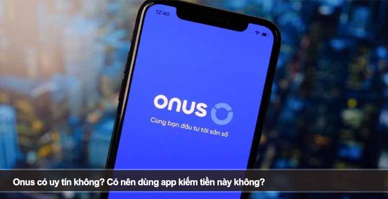 Onus có uy tín không? Có nên dùng app kiếm tiền này không? 
