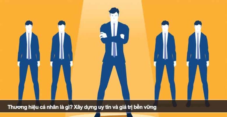 Thương hiệu cá nhân là gì? Xây dựng uy tín và giá trị bền vững