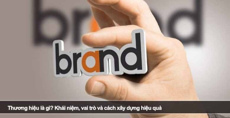 Thương hiệu là gì? Khái niệm, vai trò và cách xây dựng hiệu quả