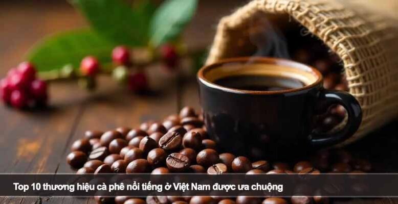 Top 10 thương hiệu cà phê nổi tiếng ở Việt Nam được ưa chuộng