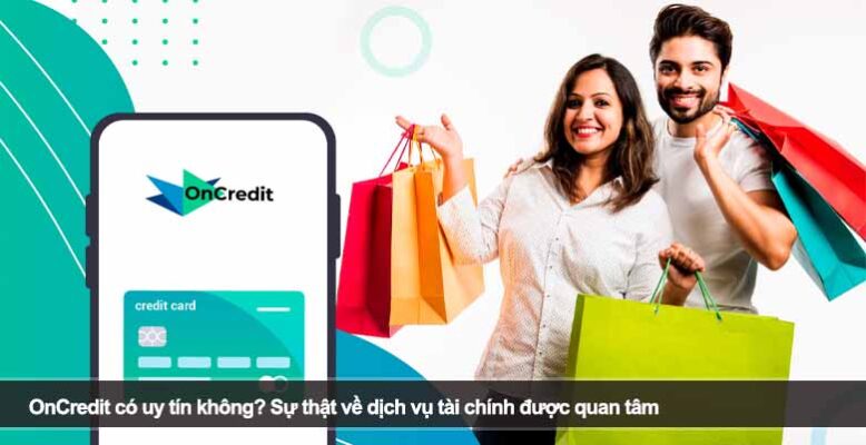 OnCredit có uy tín không? Sự thật về dịch vụ tài chính được quan tâm