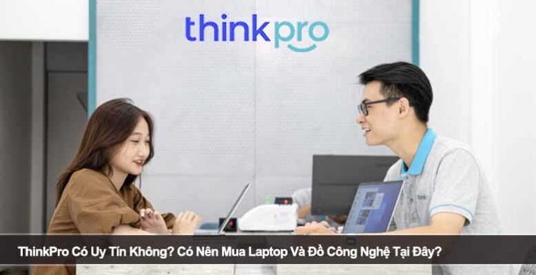ThinkPro Có Uy Tín Không? Có Nên Mua Laptop Và Đồ Công Nghệ Tại Đây?