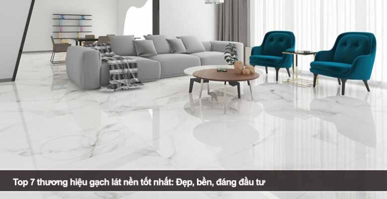 Top 7 thương hiệu gạch lát nền tốt nhất: Đẹp, bền, đáng đầu tư