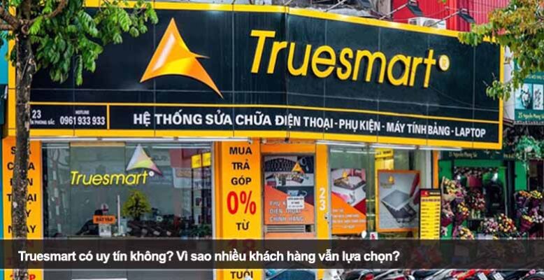 Truesmart có uy tín không? Vì sao nhiều khách hàng vẫn lựa chọn?