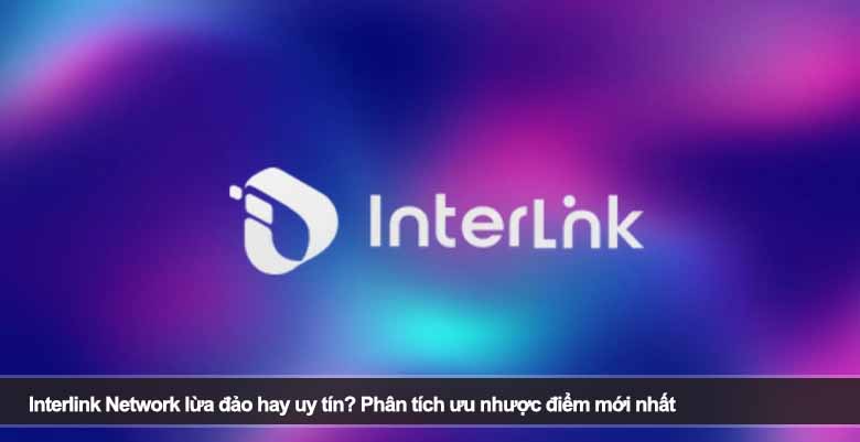 Interlink Network lừa đảo hay uy tín? Phân tích ưu nhược điểm mới nhất 