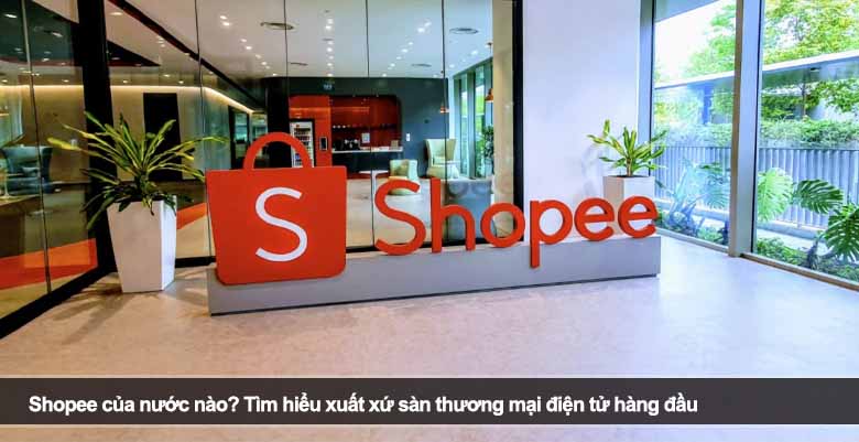 Shopee của nước nào? Tìm hiểu xuất xứ sàn thương mại điện tử hàng đầu 