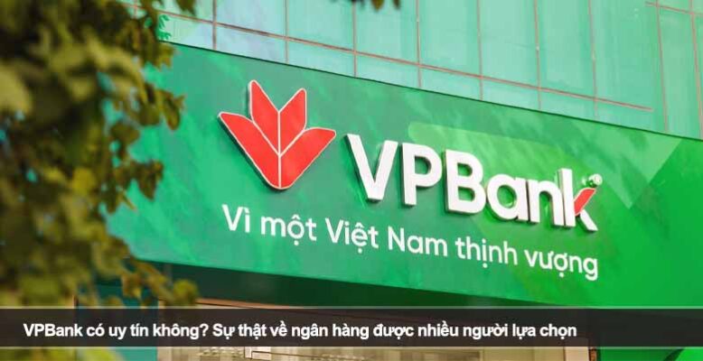 VPBank có uy tín không? Sự thật về ngân hàng được nhiều người lựa chọn