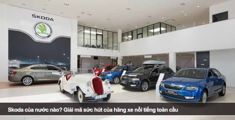 Skoda của nước nào? Giải mã sức hút của hãng xe nổi tiếng toàn cầu